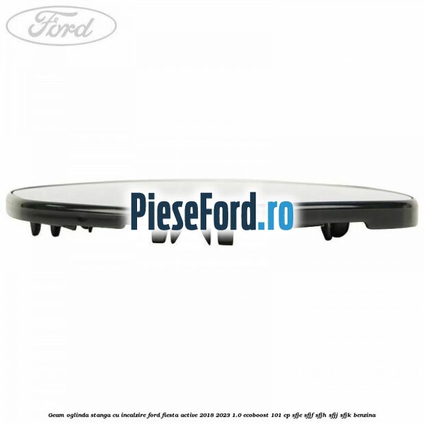 Geam oglinda stanga cu incalzire Ford Fiesta Active 2018-2023 1.0 EcoBoost 101 cp SFJE, SFJF, SFJH, SFJJ, SFJK benzina