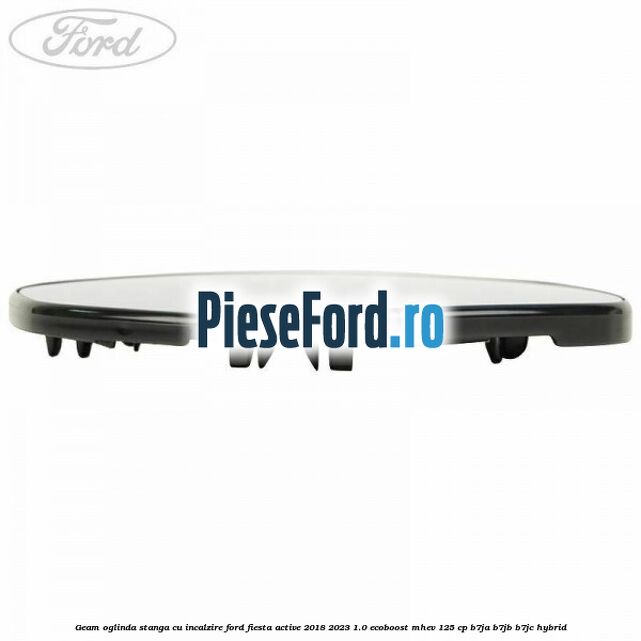 Geam oglinda stanga cu incalzire Ford Fiesta Active 2018-2023 1.0 EcoBoost mHEV 125 cp B7JA, B7JB, B7JC Hybrid