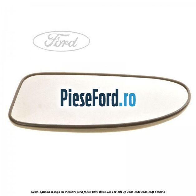 Geam oglinda stanga cu incalzire Ford Focus 1998-2004 2.0 16V 131 cp EDDB, EDDC, EDDD, EDDF benzina