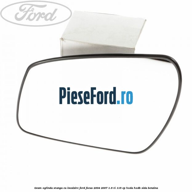 Geam oglinda stanga cu incalzire Ford Focus 2004-2007 1.6 Ti 115 cp HXDA, HXDB, SIDA benzina