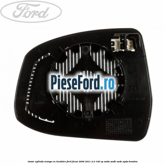 Geam oglinda stanga cu incalzire Ford Focus 2008-2011 2.0 145 cp Geam oglinda stanga cu incalzire Ford Focus 2008-2011 2.0 145 cp AODA, AODB, AODE, SYDA benzina