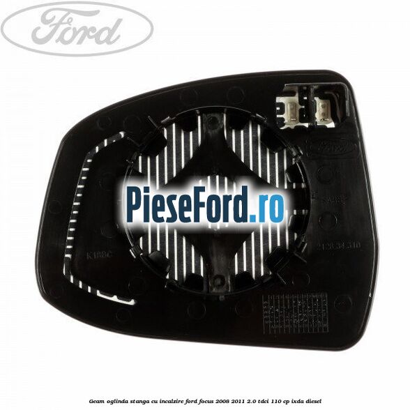 Geam oglinda stanga cu incalzire Ford Focus 2008-2011 2.0 TDCi 110 cp Geam oglinda stanga cu incalzire Ford Focus 2008-2011 2.0 TDCi 110 cp IXDA diesel
