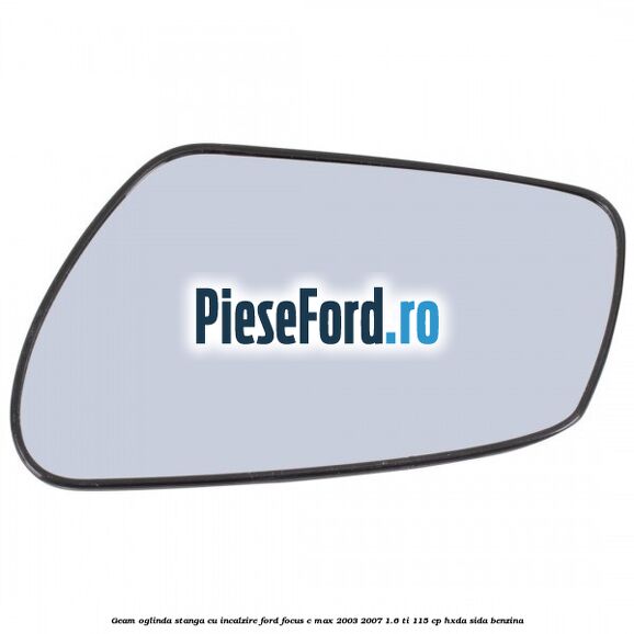 Geam oglinda stanga cu incalzire Ford Focus C-Max 2003-2007 1.6 Ti 115 cp HXDA, SIDA benzina