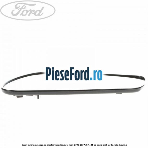 Geam oglinda stanga cu incalzire Ford Focus C-Max 2003-2007 2.0 145 cp Geam oglinda stanga cu incalzire Ford Focus C-Max 2003-2007 2.0 145 cp AODA, AODB, AODE, SYDA benzina