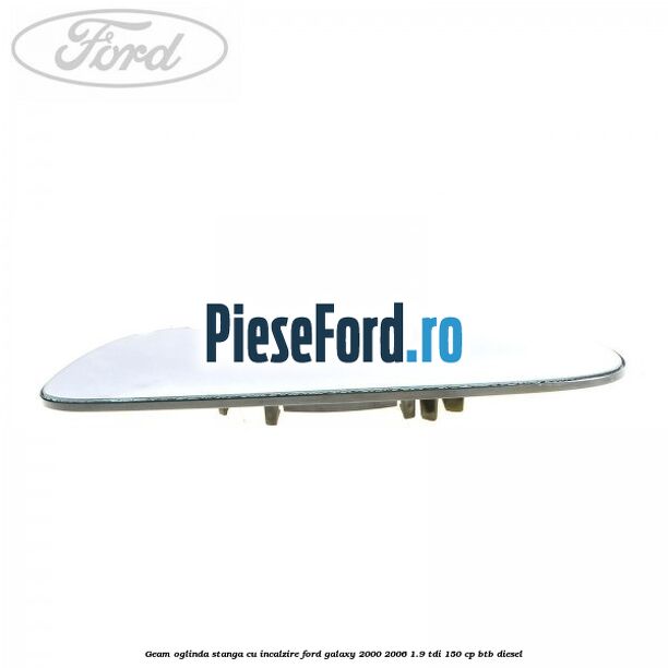 Geam oglinda stanga cu incalzire Ford Galaxy 2000-2006 1.9 TDI 150 cp BTB diesel