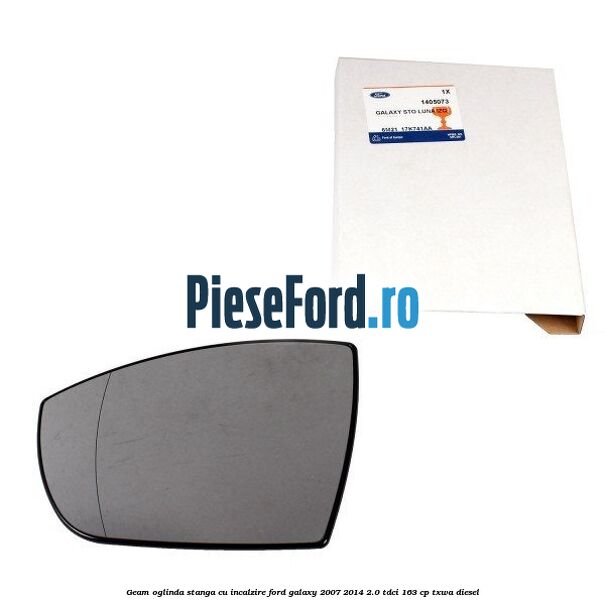 Geam oglinda stanga cu incalzire Ford Galaxy 2007-2014 2.0 TDCi 163 cp Geam oglinda stanga cu incalzire Ford Galaxy 2007-2014 2.0 TDCi 163 cp TXWA diesel