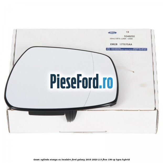 Geam oglinda stanga cu incalzire Ford Galaxy 2015-2023 2.5 FHEV 190 cp BGCA hybrid