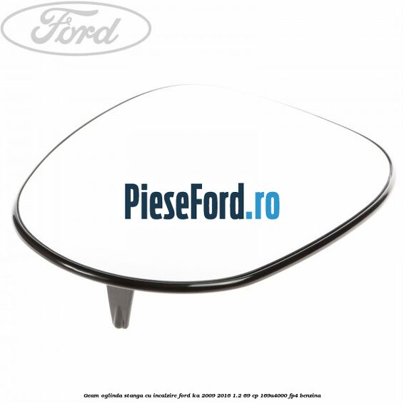 Geam oglinda stanga cu incalzire Ford Ka 2009-2016 1.2 69 cp 169A4000, FP4 benzina