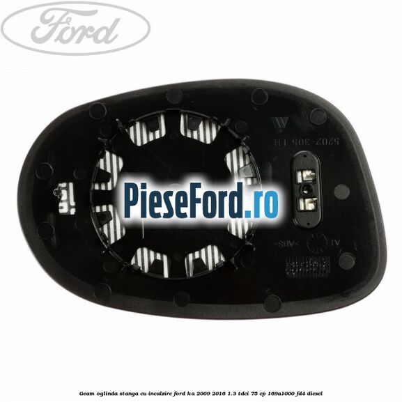 Geam oglinda stanga cu incalzire Ford Ka 2009-2016 1.3 TDCi 75 cp 169A1000, FD4 diesel