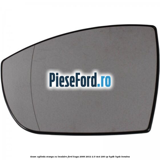 Geam oglinda stanga cu incalzire Ford Kuga 2008-2012 2.5 4x4 200 cp HYDB, HYDC benzina