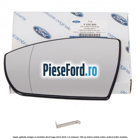 Geam oglinda stanga cu incalzire Ford Kuga 2013-2016 1.5 EcoBoost 150 cp M8MA, M8MB, M8MC, M8MD, M8ME benzina
