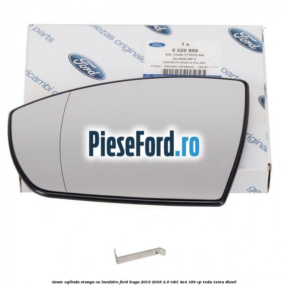 Geam oglinda stanga cu incalzire Ford Kuga 2013-2016 2.0 TDCi 4x4 163 cp Geam oglinda stanga cu incalzire Ford Kuga 2013-2016 2.0 TDCi 4x4 163 cp TXDA, TXMA diesel