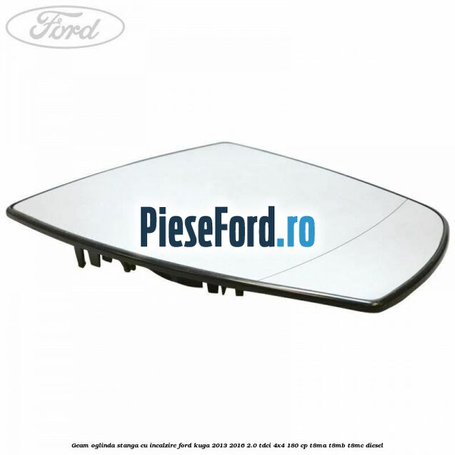 Geam oglinda stanga cu incalzire Ford Kuga 2013-2016 2.0 TDCi 4x4 180 cp T8MA, T8MB, T8MC diesel
