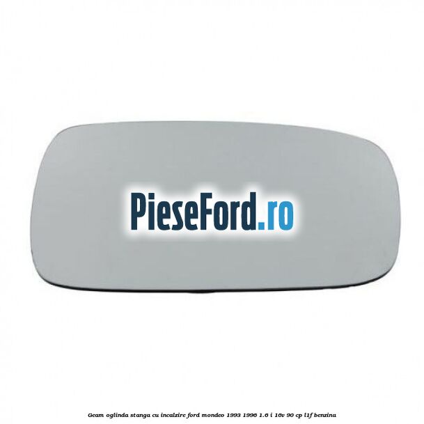 Geam oglinda stanga cu incalzire Ford Mondeo 1993-1996 1.6 i 16V 90 cp L1F benzina