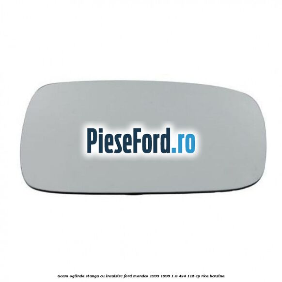 Geam oglinda stanga cu incalzire Ford Mondeo 1993-1996 1.8 4x4 115 cp RKA benzina