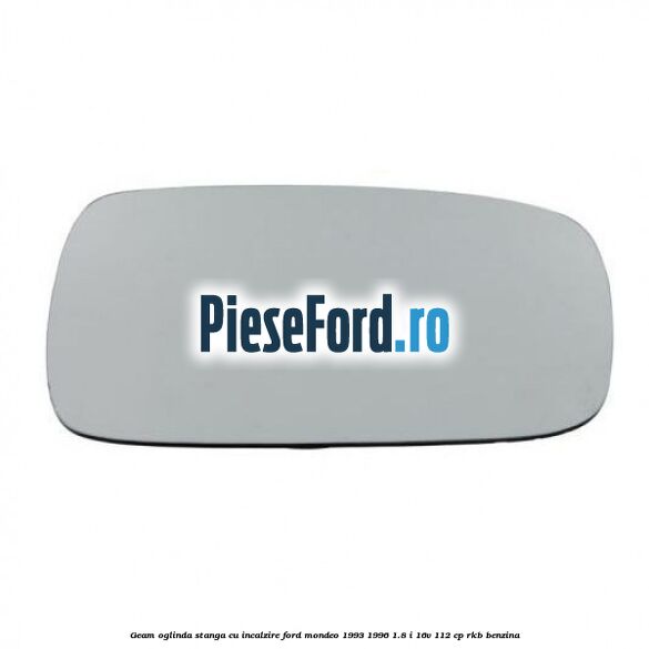 Geam oglinda stanga cu incalzire Ford Mondeo 1993-1996 1.8 i 16V 112 cp RKB benzina