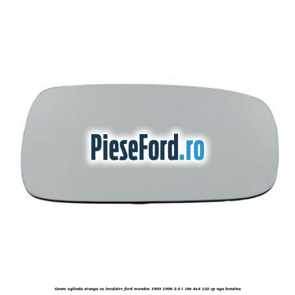 Geam oglinda stanga cu incalzire Ford Mondeo 1993-1996 2.0 i 16V 4x4 132 cp NGA benzina