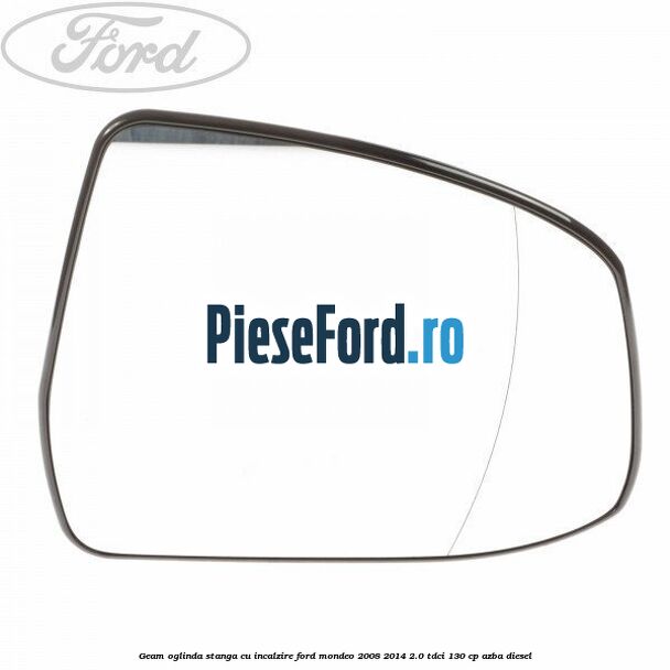 Geam oglinda stanga cu incalzire Ford Mondeo 2008-2014 2.0 TDCi 130 cp