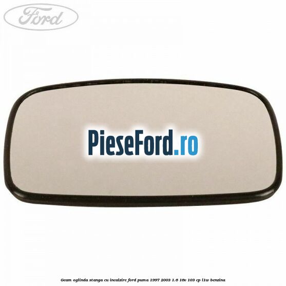 Geam oglinda stanga cu incalzire Ford Puma 1997-2003 1.6 16V 103 cp L1W benzina