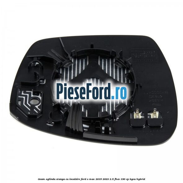 Geam oglinda stanga cu incalzire Ford S-Max 2015-2023 2.5 FHEV 190 cp BGCA hybrid