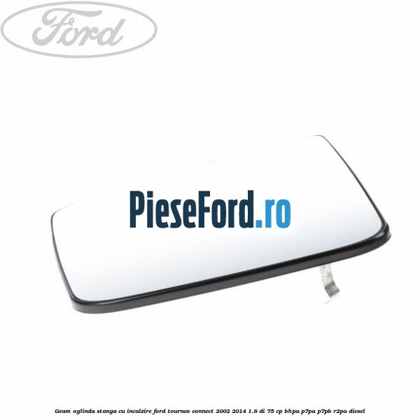 Geam oglinda stanga cu incalzire Ford Tourneo Connect 2002-2014 1.8 Di 75 cp BHPA, P7PA, P7PB, R2PA diesel