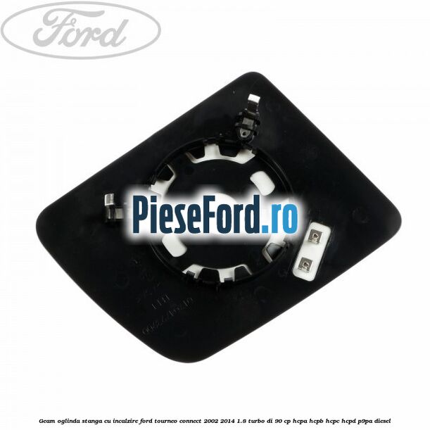 Geam oglinda stanga cu incalzire Ford Tourneo Connect 2002-2014 1.8 Turbo Di 90 cp HCPA, HCPB, HCPC, HCPD, P9PA diesel