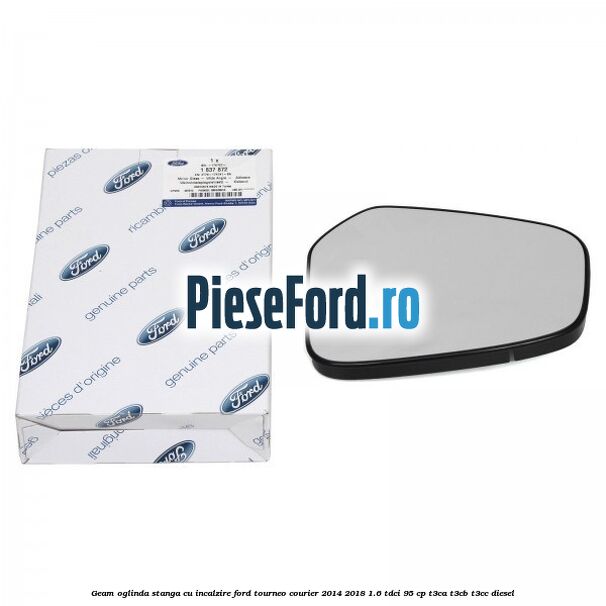 Geam oglinda stanga cu incalzire Ford Tourneo Courier 2014-2018 1.6 TDCi 95 cp Geam oglinda stanga cu incalzire Ford Tourneo Courier 2014-2018 1.6 TDCi 95 cp T3CA, T3CB, T3CC diesel