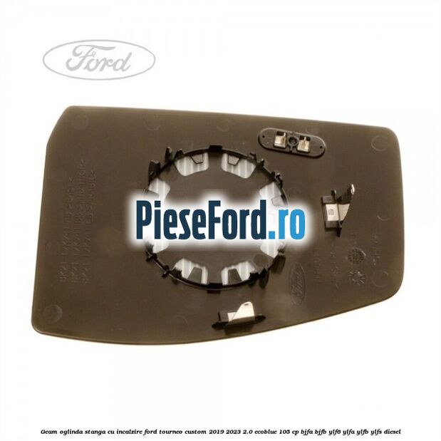 Geam oglinda stanga cu incalzire Ford Tourneo Custom 2019-2023 2.0 EcoBlue 105 cp BJFA, BJFB, YLF6, YLFA, YLFB, YLFS diesel