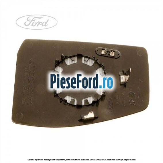 Geam oglinda stanga cu incalzire Ford Tourneo Custom 2019-2023 2.0 EcoBlue 150 cp P0FA diesel