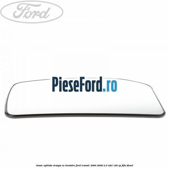 Geam oglinda stanga cu incalzire Ford Transit 2000-2006 2.0 TDCi 125 cp FIFA diesel