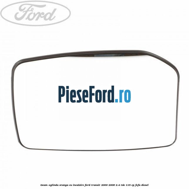 Geam oglinda stanga cu incalzire Ford Transit 2000-2006 2.4 TDE 115 cp FXFA diesel