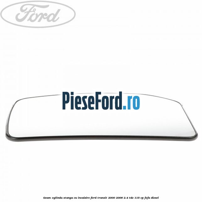 Geam oglinda stanga cu incalzire Ford Transit 2000-2006 2.4 TDE 115 cp FXFA diesel