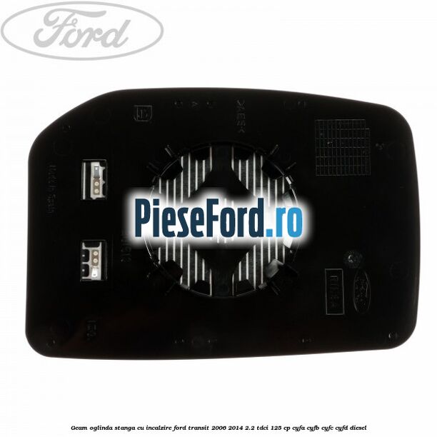 Geam oglinda stanga cu incalzire Ford Transit 2006-2014 2.2 TDCi 125 cp CYFA, CYFB, CYFC, CYFD diesel
