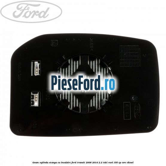 Geam oglinda stanga cu incalzire Ford Transit 2006-2014 2.2 TDCi RWD 155 cp CVRC diesel