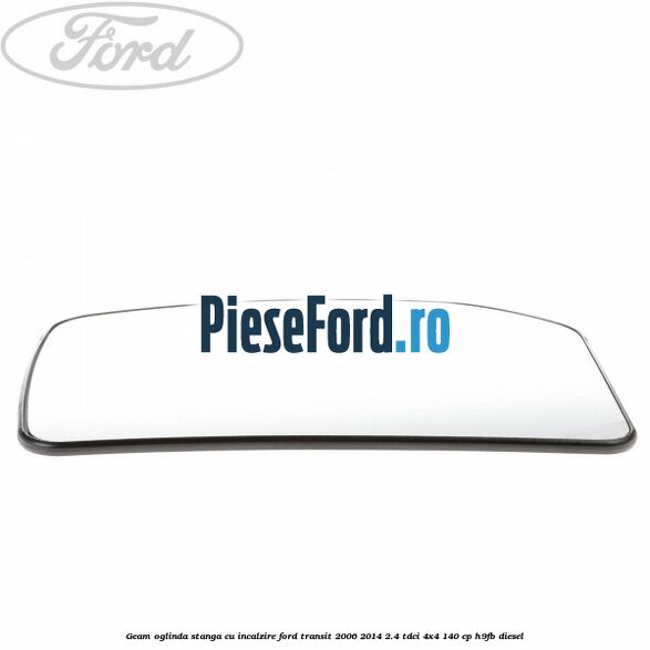 Geam oglinda stanga cu incalzire Ford Transit 2006-2014 2.4 TDCi 4x4 140 cp H9FB diesel