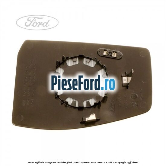 Geam oglinda stanga cu incalzire Ford Transit Custom 2014-2018 2.2 TDCi 125 cp Geam oglinda stanga cu incalzire Ford Transit Custom 2014-2018 2.2 TDCi 125 cp CYF4, CYFF diesel