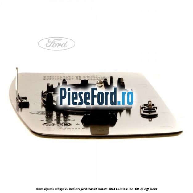 Geam oglinda stanga cu incalzire Ford Transit Custom 2014-2018 2.2 TDCi 155 cp Geam oglinda stanga cu incalzire Ford Transit Custom 2014-2018 2.2 TDCi 155 cp CVFF diesel