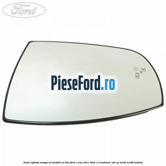 Geam oglinda stanga cu incalzire si BLIS Ford C-Max 2011-2015 1.0 EcoBoost 125 cp M1DA, M1DD benzina