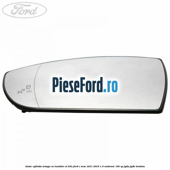 Geam oglinda stanga cu incalzire si BLIS Ford C-Max 2011-2015 1.6 EcoBoost 150 cp JQDA, JQDB benzina