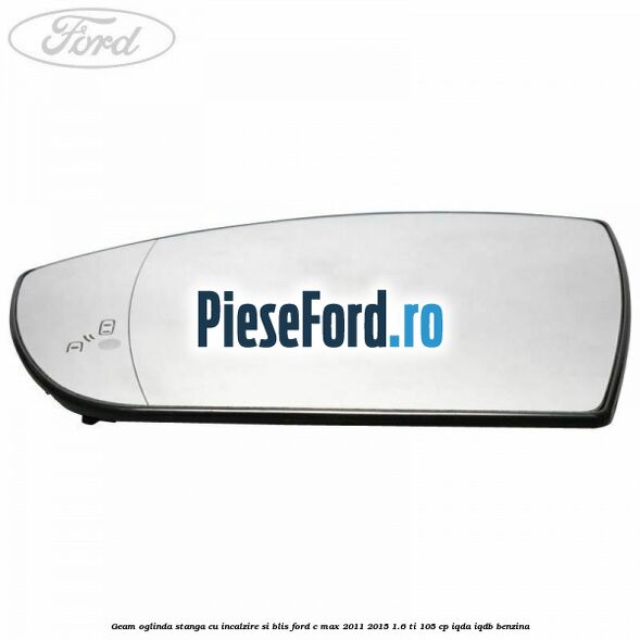 Geam oglinda stanga cu incalzire si BLIS Ford C-Max 2011-2015 1.6 Ti 105 cp Geam oglinda stanga cu incalzire si BLIS Ford C-Max 2011-2015 1.6 Ti 105 cp IQDA, IQDB benzina