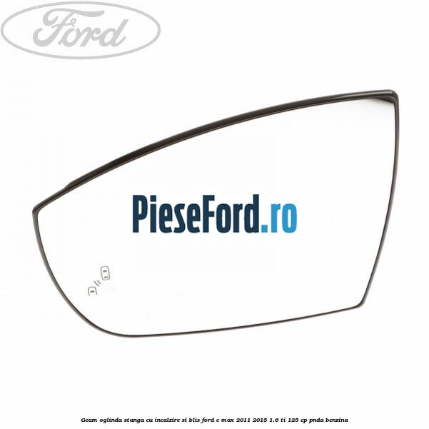 Geam oglinda stanga cu incalzire si BLIS Ford C-Max 2011-2015 1.6 Ti 125 cp