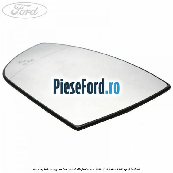 Geam oglinda stanga cu incalzire si BLIS Ford C-Max 2011-2015 2.0 TDCi 140 cp UFDB diesel