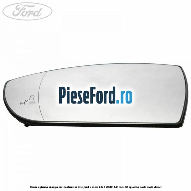 Geam oglinda stanga cu incalzire si BLIS Ford C-Max 2016-2020 1.5 TDCi 95 cp XXDA, XXDC, XXDD diesel