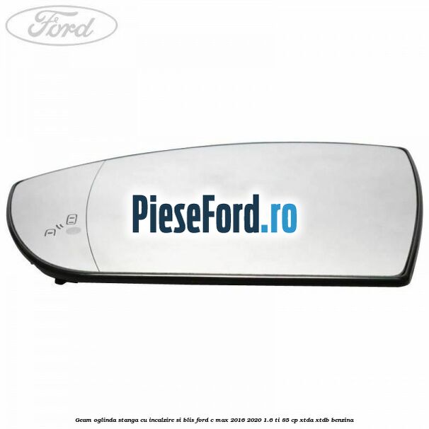 Geam oglinda stanga cu incalzire si BLIS Ford C-Max 2016-2020 1.6 Ti 85 cp XTDA, XTDB benzina