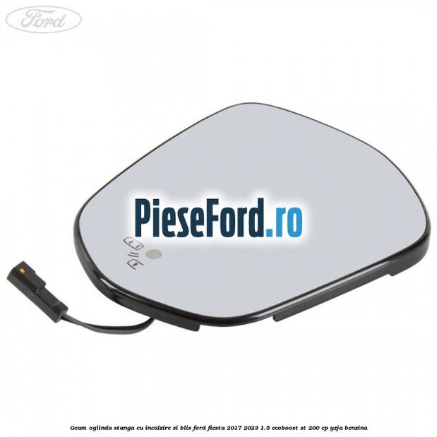 Geam oglinda stanga cu incalzire si BLIS Ford Fiesta 2017-2023 1.5 EcoBoost ST 200 cp YZJA benzina