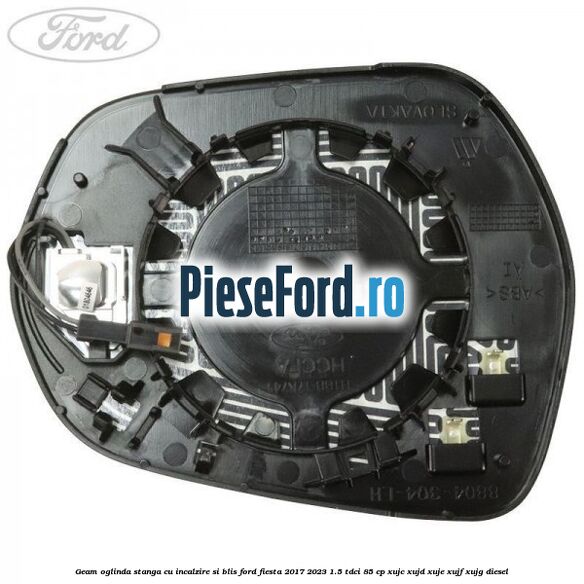 Geam oglinda stanga cu incalzire si BLIS Ford Fiesta 2017-2023 1.5 TDCi 85 cp Geam oglinda stanga cu incalzire si BLIS Ford Fiesta 2017-2023 1.5 TDCi 85 cp XUJC, XUJD, XUJE, XUJF, XUJG diesel