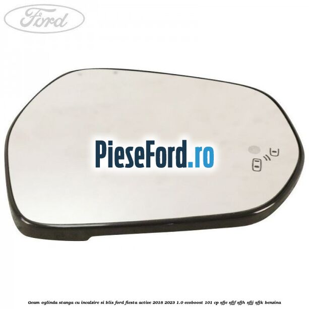 Geam oglinda stanga cu incalzire si BLIS Ford Fiesta Active 2018-2023 1.0 EcoBoost 101 cp SFJE, SFJF, SFJH, SFJJ, SFJK benzina