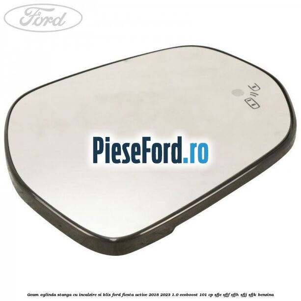 Geam oglinda stanga cu incalzire si BLIS Ford Fiesta Active 2018-2023 1.0 EcoBoost 101 cp SFJE, SFJF, SFJH, SFJJ, SFJK benzina