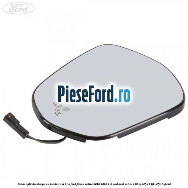 Geam oglinda stanga cu incalzire si BLIS Ford Fiesta Active 2018-2023 1.0 EcoBoost mHEV 125 cp B7JA, B7JB, B7JC Hybrid