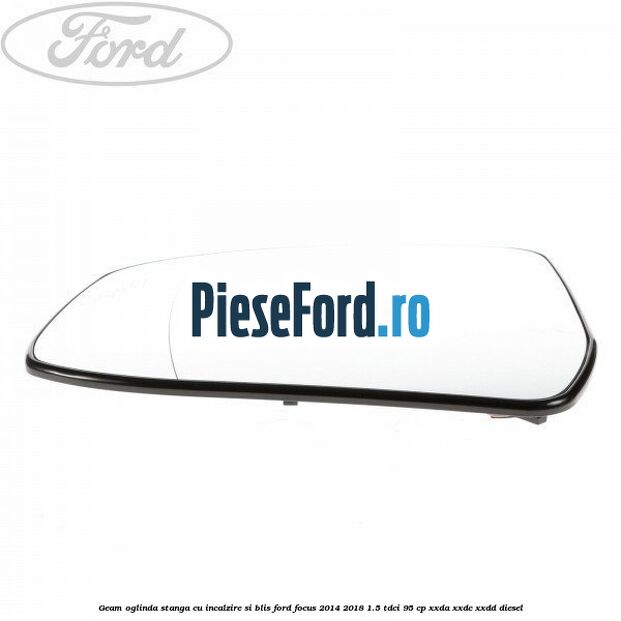 Geam oglinda stanga cu incalzire si BLIS Ford Focus 2014-2018 1.5 TDCi 95 cp XXDA, XXDC, XXDD diesel